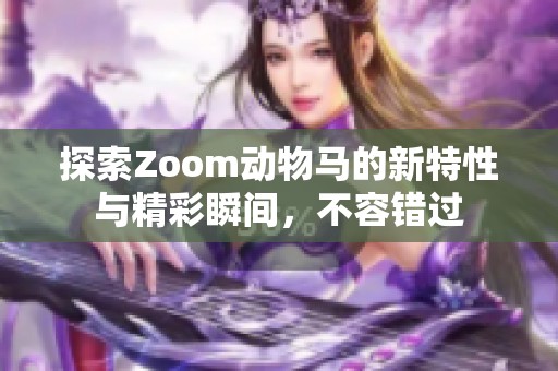 探索Zoom动物马的新特性与精彩瞬间，不容错过