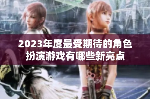 2023年度最受期待的角色扮演游戏有哪些新亮点