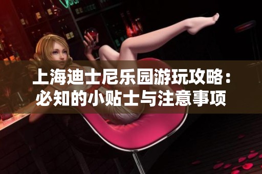 上海迪士尼乐园游玩攻略：必知的小贴士与注意事项