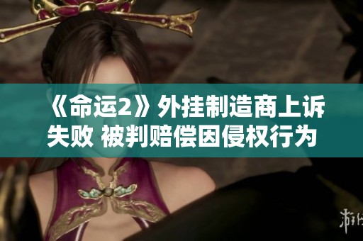 《命运2》外挂制造商上诉失败 被判赔偿因侵权行为