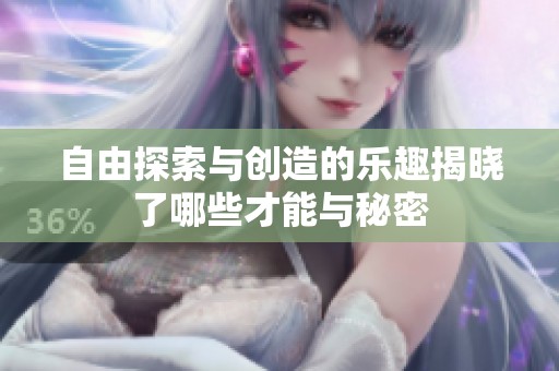 自由探索与创造的乐趣揭晓了哪些才能与秘密