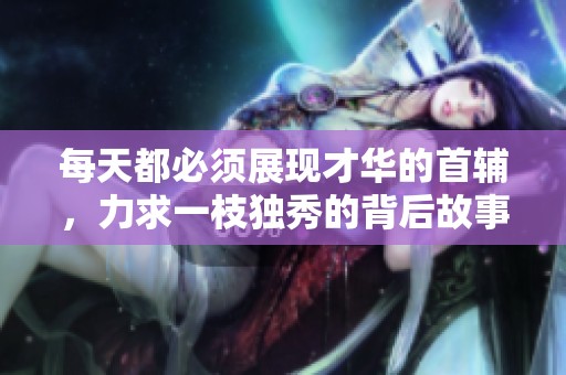 每天都必须展现才华的首辅，力求一枝独秀的背后故事