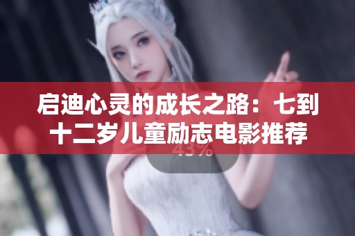 启迪心灵的成长之路：七到十二岁儿童励志电影推荐