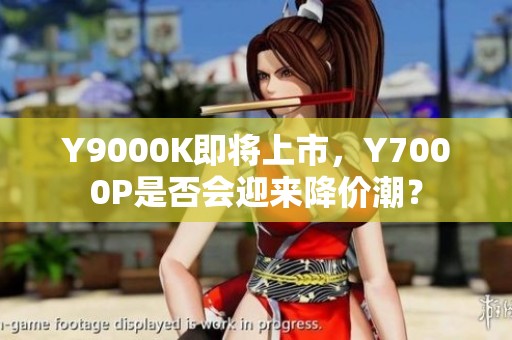 Y9000K即将上市，Y7000P是否会迎来降价潮？