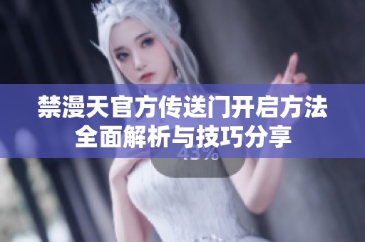 禁漫天官方传送门开启方法全面解析与技巧分享