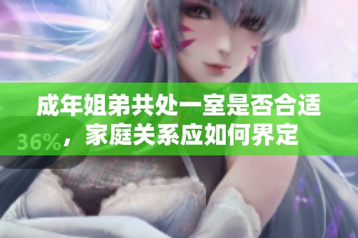 成年姐弟共处一室是否合适，家庭关系应如何界定