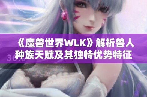 《魔兽世界WLK》解析兽人种族天赋及其独特优势特征