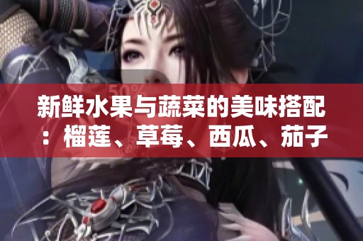 新鲜水果与蔬菜的美味搭配：榴莲、草莓、西瓜、茄子与黄瓜的奇妙结合