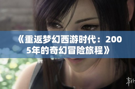 《重返梦幻西游时代：2005年的奇幻冒险旅程》