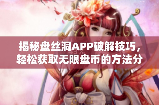 揭秘盘丝洞APP破解技巧，轻松获取无限盘币的方法分享