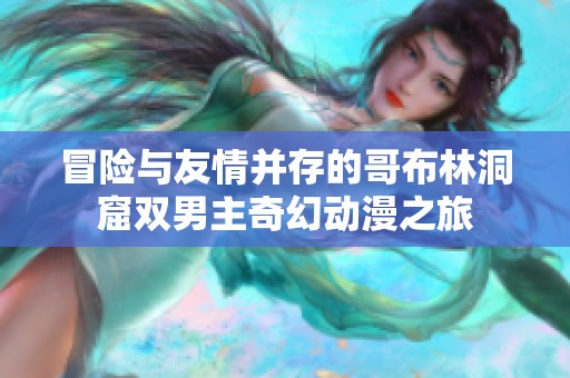 冒险与友情并存的哥布林洞窟双男主奇幻动漫之旅