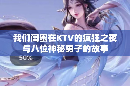我们闺蜜在KTV的疯狂之夜与八位神秘男子的故事