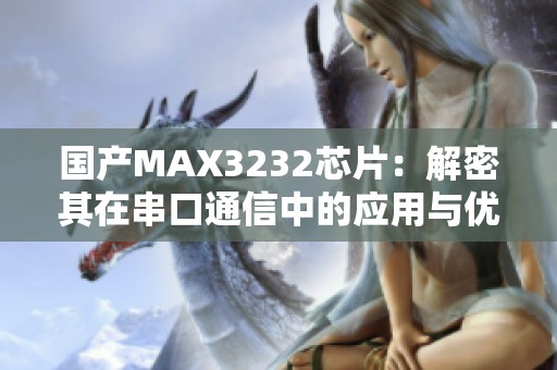 国产MAX3232芯片：解密其在串口通信中的应用与优势