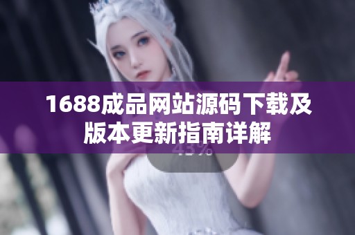 1688成品网站源码下载及版本更新指南详解