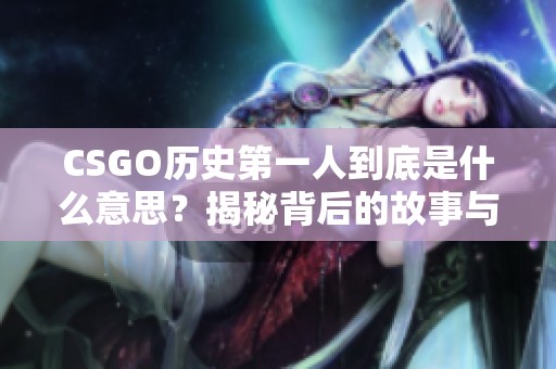 CSGO历史第一人到底是什么意思？揭秘背后的故事与传奇