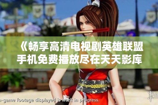 《畅享高清电视剧英雄联盟手机免费播放尽在天天影库》