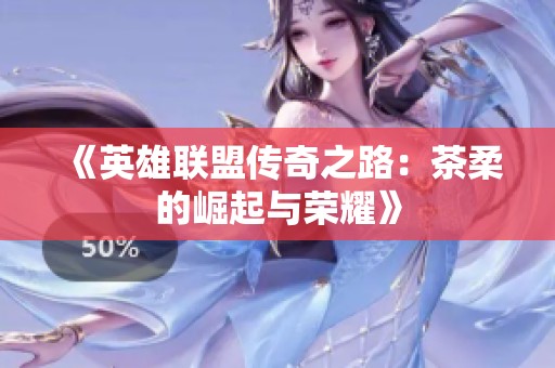 《英雄联盟传奇之路：茶柔的崛起与荣耀》