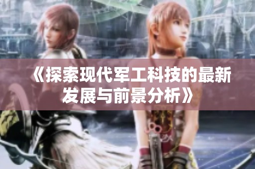 《探索现代军工科技的最新发展与前景分析》