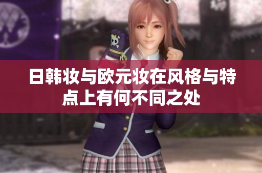 日韩妆与欧元妆在风格与特点上有何不同之处