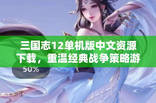 三国志12单机版中文资源下载，重温经典战争策略游戏乐趣