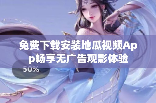 免费下载安装地瓜视频App畅享无广告观影体验