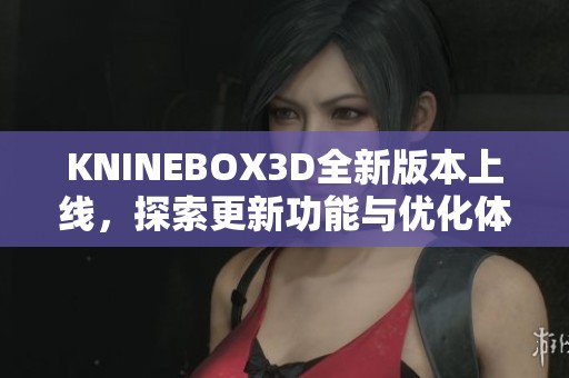 KNINEBOX3D全新版本上线，探索更新功能与优化体验