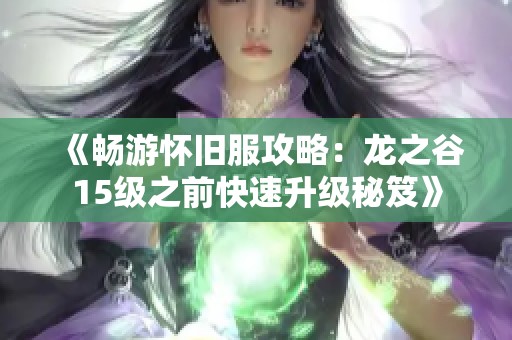 《畅游怀旧服攻略：龙之谷15级之前快速升级秘笈》