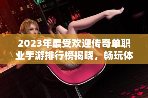 2023年最受欢迎传奇单职业手游排行榜揭晓，畅玩体验不容错过