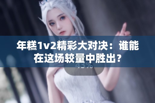 年糕1v2精彩大对决：谁能在这场较量中胜出？