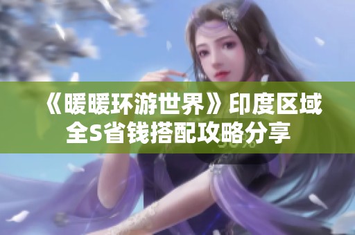 《暖暖环游世界》印度区域全S省钱搭配攻略分享