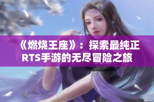 《燃烧王座》：探索最纯正RTS手游的无尽冒险之旅