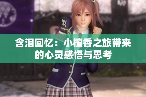 含泪回忆：小檀香之旅带来的心灵感悟与思考