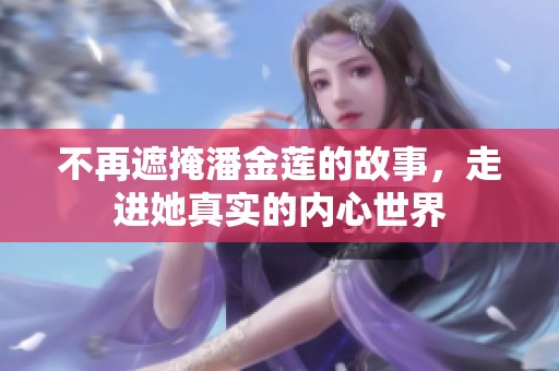 不再遮掩潘金莲的故事，走进她真实的内心世界