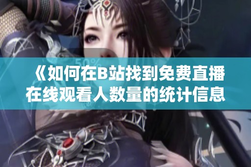 《如何在B站找到免费直播在线观看人数量的统计信息》