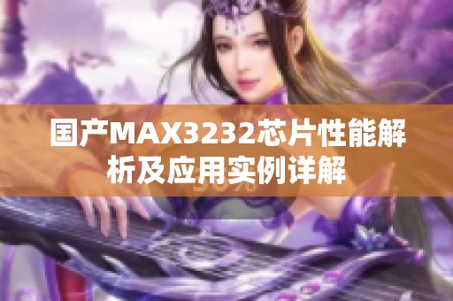 国产MAX3232芯片性能解析及应用实例详解