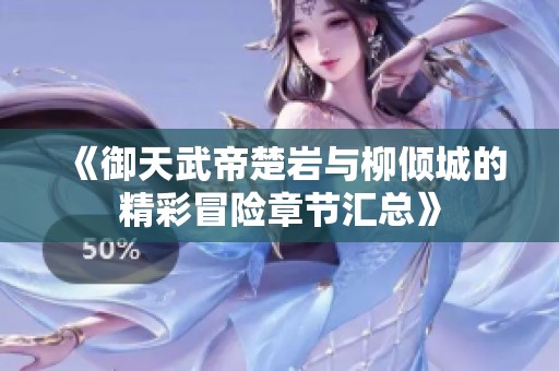 《御天武帝楚岩与柳倾城的精彩冒险章节汇总》