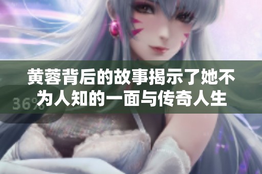 黄蓉背后的故事揭示了她不为人知的一面与传奇人生