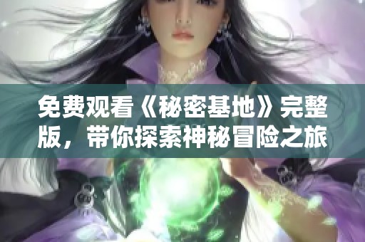 免费观看《秘密基地》完整版，带你探索神秘冒险之旅