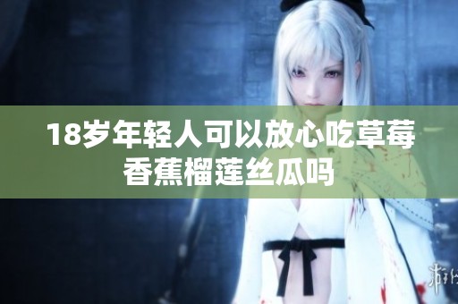 18岁年轻人可以放心吃草莓香蕉榴莲丝瓜吗