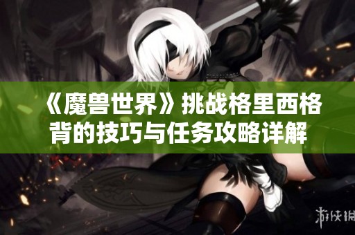 《魔兽世界》挑战格里西格背的技巧与任务攻略详解