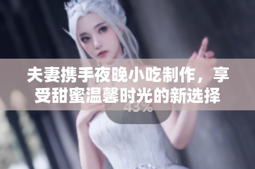 夫妻携手夜晚小吃制作，享受甜蜜温馨时光的新选择