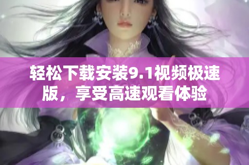 轻松下载安装9.1视频极速版，享受高速观看体验