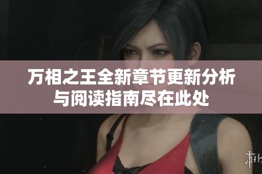 万相之王全新章节更新分析与阅读指南尽在此处