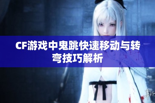 CF游戏中鬼跳快速移动与转弯技巧解析