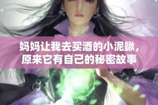 妈妈让我去买酒的小泥鳅，原来它有自己的秘密故事
