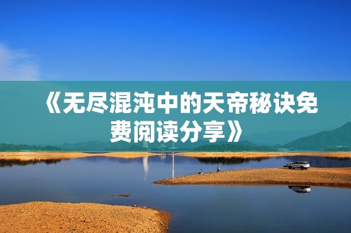 《无尽混沌中的天帝秘诀免费阅读分享》