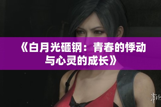 《白月光砸钢：青春的悸动与心灵的成长》