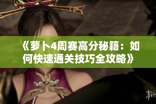 《萝卜4周赛高分秘籍：如何快速通关技巧全攻略》