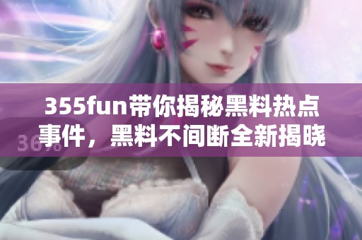 355fun带你揭秘黑料热点事件，黑料不间断全新揭晓