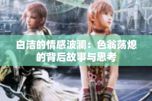 白洁的情感波澜：色翁荡熄的背后故事与思考